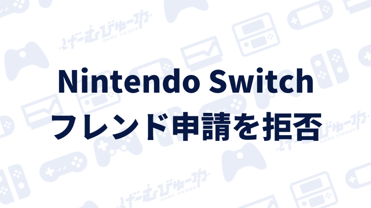 Nintendo Switch フレンド申請を拒否する方法 画像付き解説 げーむびゅーわ