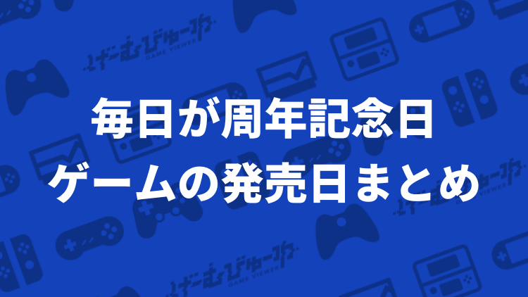 毎日がゲームの周年記念日 メジャータイトルの発売日を365日に並べてまとめてみました げーむびゅーわ