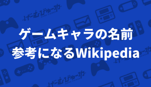 ゲームキャラクターの名前を決める時、参考になる「Wikipedia」