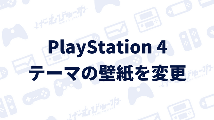 PS4】テーマの壁紙を好きな画像に変更する方法（画像付き解説 