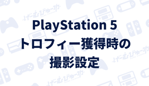 【PS5】トロフィー獲得時のスクリーンショット･ビデオクリップ設定を変更する方法（画像付き解説）