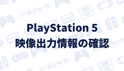 【PS5】映像出力情報の確認と設定を変更する方法（画像付き解説）
