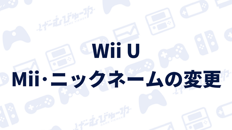 Wii U Mii ニックネームを変更する方法 画像付き解説 げーむびゅーわ